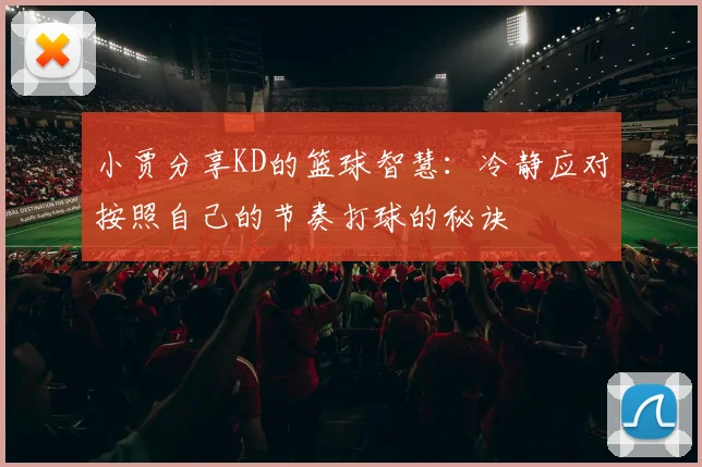 小贾分享KD的篮球智慧：冷静应对按照自己的节奏打球的秘诀