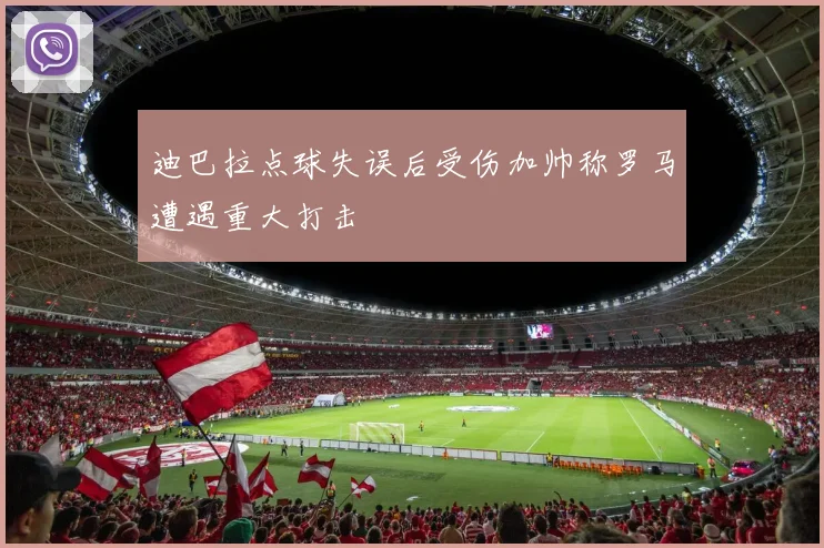 迪巴拉点球失误后受伤加帅称罗马遭遇重大打击