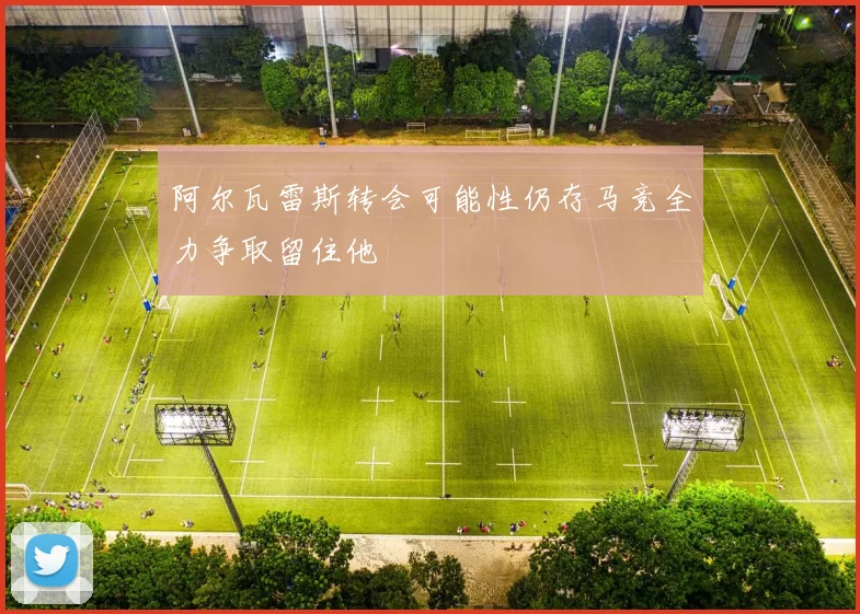 阿尔瓦雷斯转会可能性仍存马竞全力争取留住他
