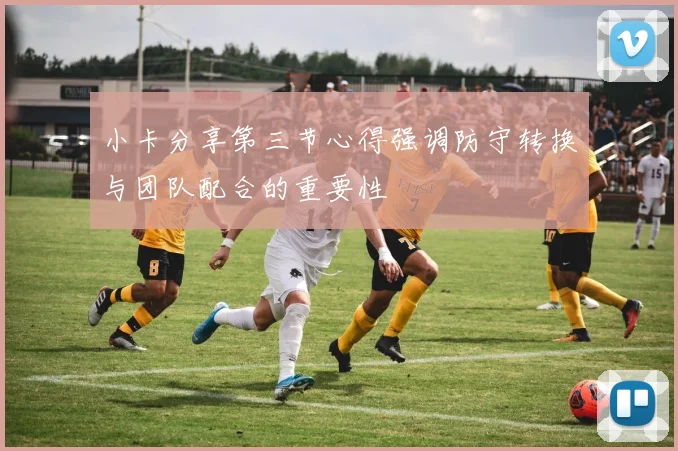 小卡分享第三节心得强调防守转换与团队配合的重要性