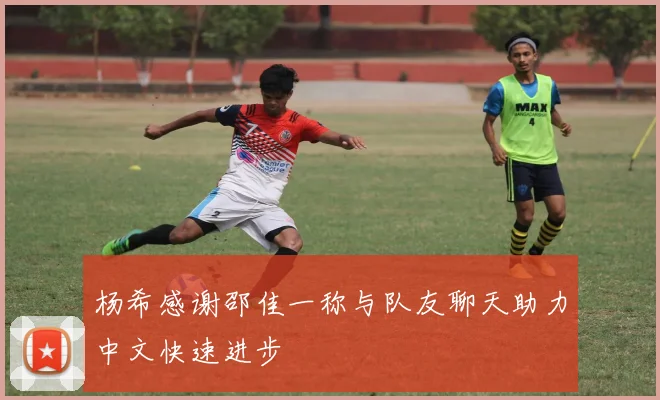 杨希感谢邵佳一称与队友聊天助力中文快速进步