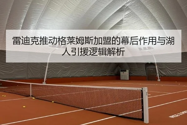 雷迪克推动格莱姆斯加盟的幕后作用与湖人引援逻辑解析 - 188bet